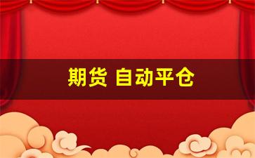 期货 自动平仓(期货自动平仓怎么回事)_https://www.fzdzcxj.com_深交所_第1张